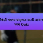 ক্রিকেট খেলোয়াড়দের চোট-আঘাতের খবর Quiz