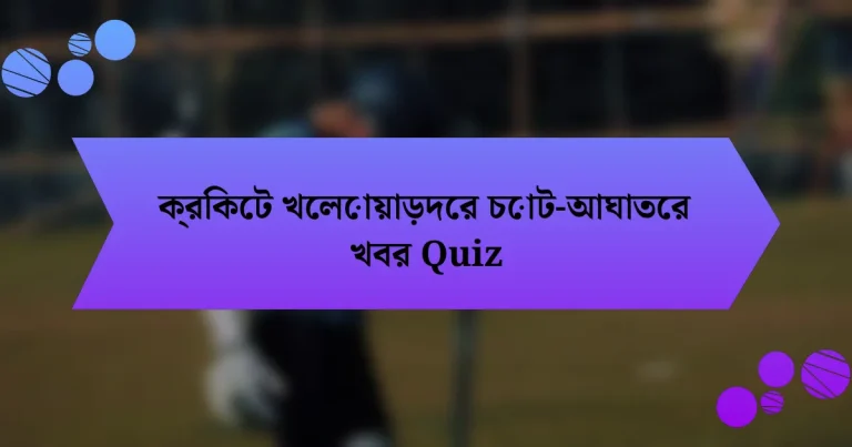 ক্রিকেট খেলোয়াড়দের চোট-আঘাতের খবর Quiz