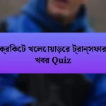 ক্রিকেট খেলোয়াড়ের ট্রান্সফার খবর Quiz